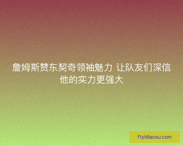 詹姆斯赞东契奇领袖魅力 让队友们深信他的实力更强大 詹姆斯赞东契奇领袖魅力 让队友们深信他的实力更强大
