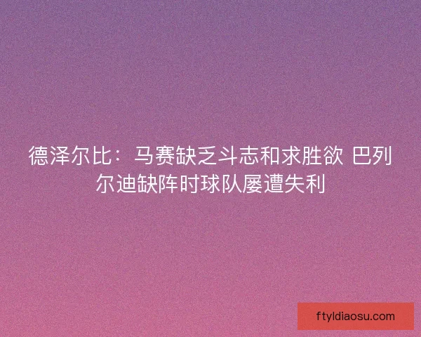 德泽尔比：马赛缺乏斗志和求胜欲 巴列尔迪缺阵时球队屡遭失利