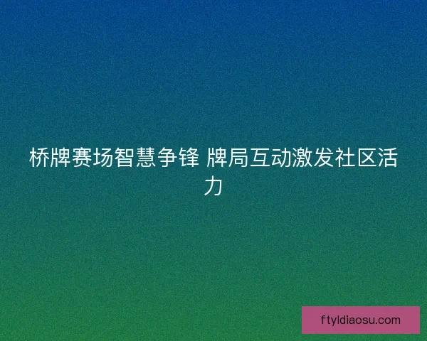 桥牌赛场智慧争锋 牌局互动激发社区活力
