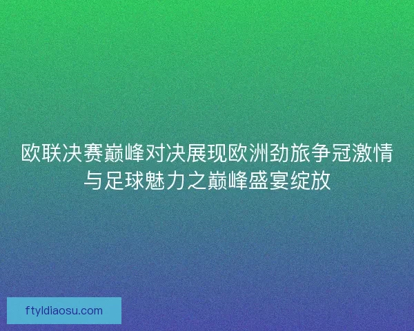 欧联决赛巅峰对决展现欧洲劲旅争冠激情与足球魅力之巅峰盛宴绽放
