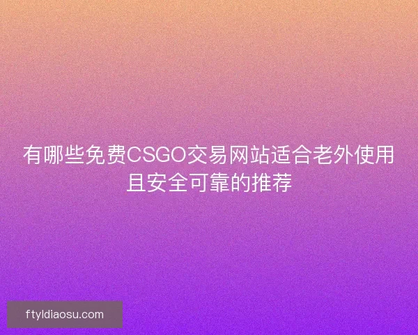 有哪些免费CSGO交易网站适合老外使用且安全可靠的推荐