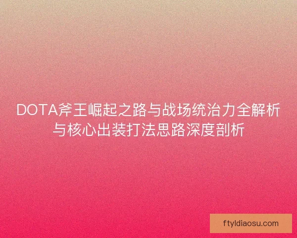 DOTA斧王崛起之路与战场统治力全解析与核心出装打法思路深度剖析 DOTA斧王崛起之路与战场统治力全解析与核心出装打法思路深度剖析