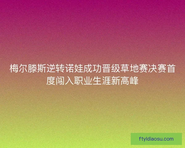 梅尔滕斯逆转诺娃成功晋级草地赛决赛首度闯入职业生涯新高峰