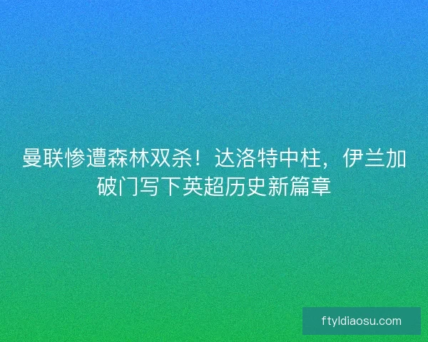 曼联惨遭森林双杀！达洛特中柱，伊兰加破门写下英超历史新篇章