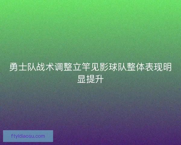 勇士队战术调整立竿见影球队整体表现明显提升