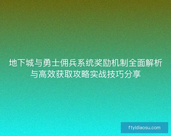 地下城与勇士佣兵系统奖励机制全面解析与高效获取攻略实战技巧分享