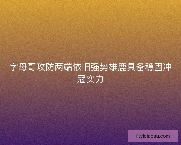 字母哥攻防两端依旧强势雄鹿具备稳固冲冠实力 字母哥攻防两端依旧强势雄鹿具备稳固冲冠实力