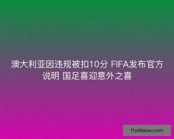 澳大利亚因违规被扣10分 FIFA发布官方说明 国足喜迎意外之喜 澳大利亚因违规被扣10分 FIFA发布官方说明 国足喜迎意外之喜