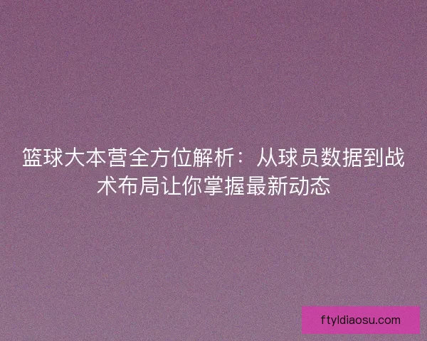 篮球大本营全方位解析：从球员数据到战术布局让你掌握最新动态