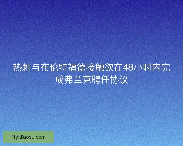 热刺与布伦特福德接触欲在48小时内完成弗兰克聘任协议 热刺与布伦特福德接触欲在48小时内完成弗兰克聘任协议