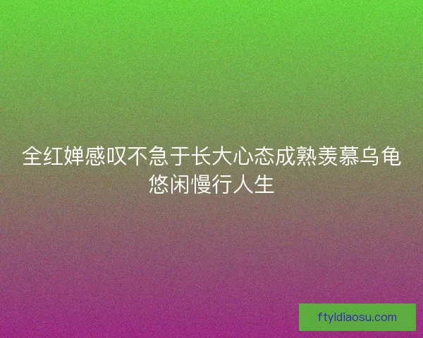 全红婵感叹不急于长大心态成熟羡慕乌龟悠闲慢行人生 全红婵感叹不急于长大心态成熟羡慕乌龟悠闲慢行人生