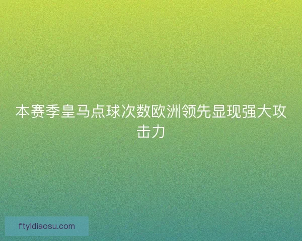 本赛季皇马点球次数欧洲领先显现强大攻击力